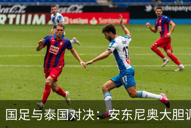 国足与泰国对决：安东尼奥大胆调整首发阵容